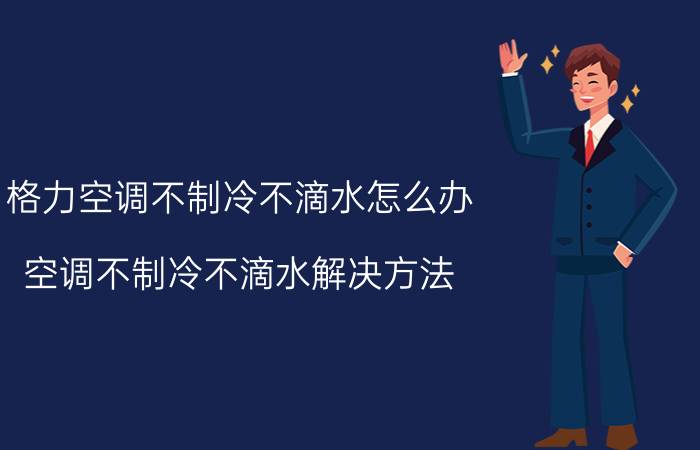 格力空调不制冷不滴水怎么办 空调不制冷不滴水解决方法